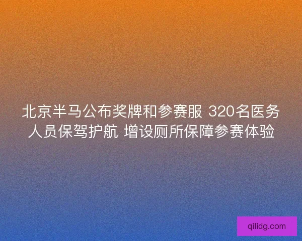 北京半马公布奖牌和参赛服 320名医务人员保驾护航 增设厕所保障参赛体验