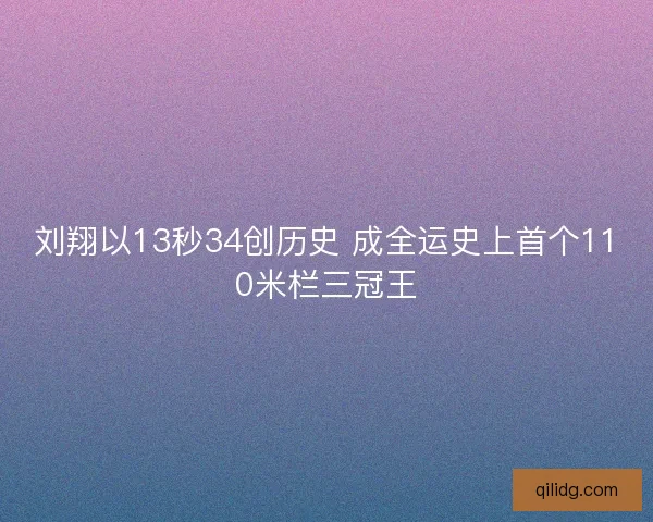 刘翔以13秒34创历史 成全运史上首个110米栏三冠王