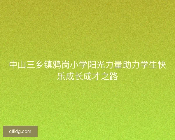 中山三乡镇鸦岗小学阳光力量助力学生快乐成长成才之路