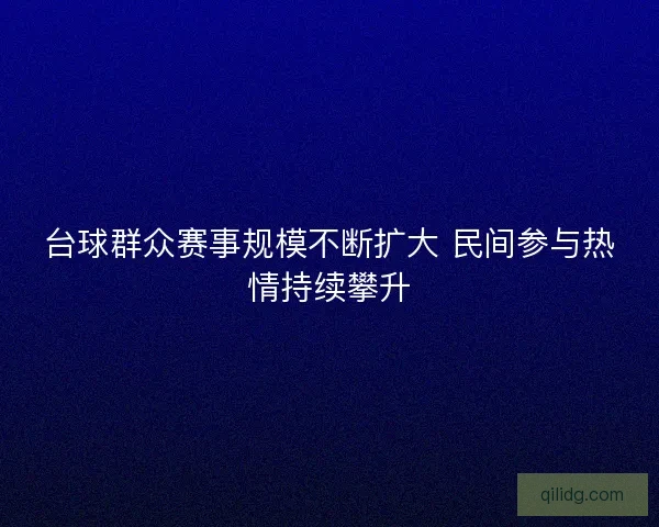 台球群众赛事规模不断扩大 民间参与热情持续攀升