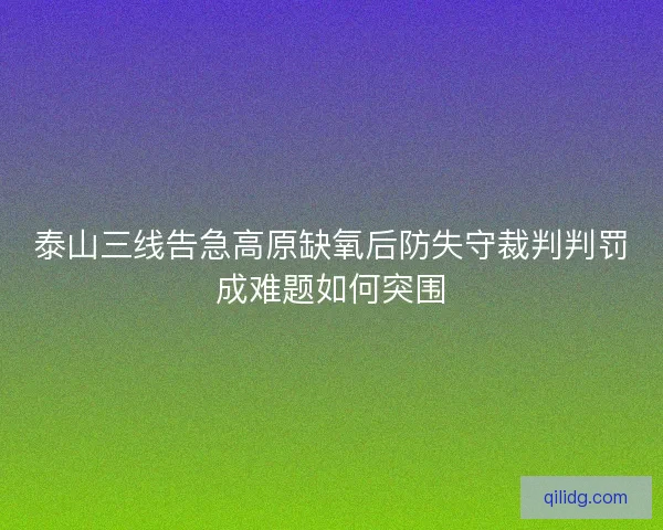 泰山三线告急高原缺氧后防失守裁判判罚成难题如何突围