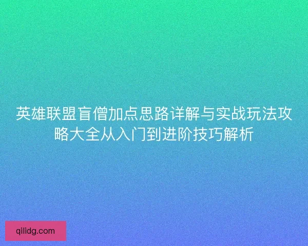英雄联盟盲僧加点思路详解与实战玩法攻略大全从入门到进阶技巧解析 英雄联盟盲僧加点思路详解与实战玩法攻略大全从入门到进阶技巧解析