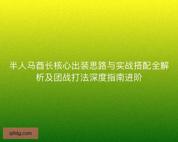 半人马酋长核心出装思路与实战搭配全解析及团战打法深度指南进阶