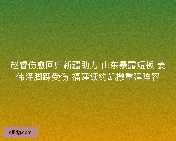 赵睿伤愈回归新疆助力 山东暴露短板 姜伟泽脚踝受伤 福建续约凯撒重建阵容 赵睿伤愈回归新疆助力 山东暴露短板 姜伟泽脚踝受伤 福建续约凯撒重建阵容