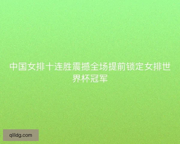 中国女排十连胜震撼全场提前锁定女排世界杯冠军