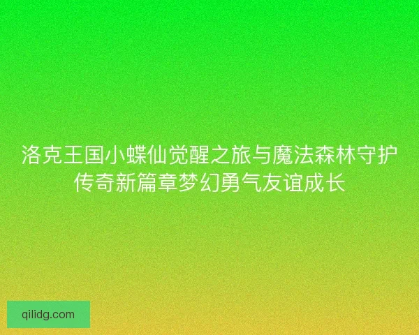洛克王国小蝶仙觉醒之旅与魔法森林守护传奇新篇章梦幻勇气友谊成长